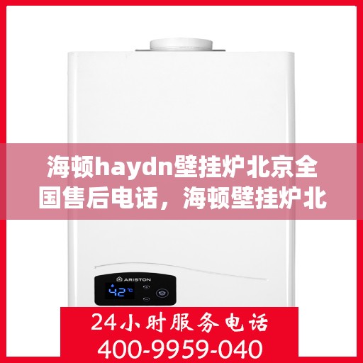 海顿haydn壁挂炉北京全国售后电话，海顿壁挂炉北京全国售后热线及维修服务指南