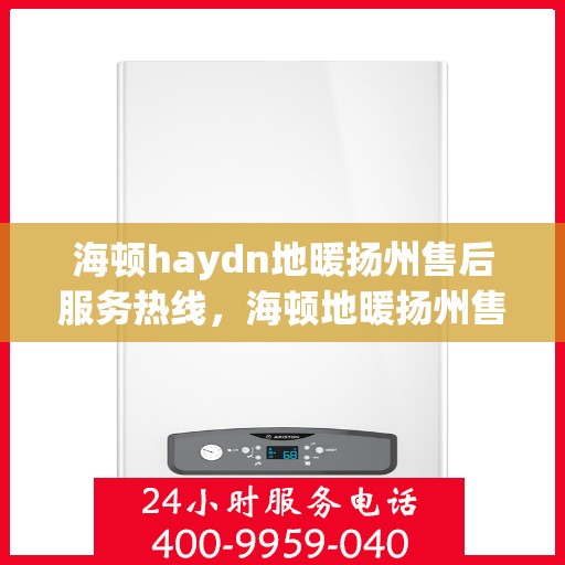 海顿haydn地暖扬州售后服务热线，海顿地暖扬州售后服务热线，专业团队为您提供贴心服务