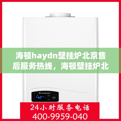 海顿haydn壁挂炉北京售后服务热线，海顿壁挂炉北京售后服务热线，专业团队，贴心服务