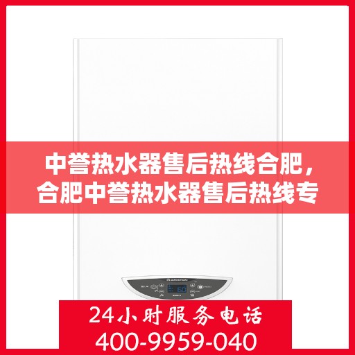 中誉热水器售后热线合肥，合肥中誉热水器售后热线专业服务，全天候保障您的温暖生活