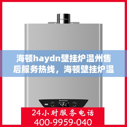 海顿haydn壁挂炉温州售后服务热线，海顿壁挂炉温州售后服务热线，专业团队为您提供贴心服务