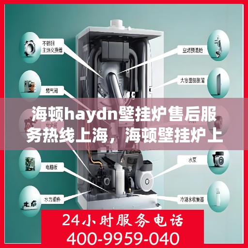 海顿haydn壁挂炉售后服务热线上海，海顿壁挂炉上海售后服务热线指南
