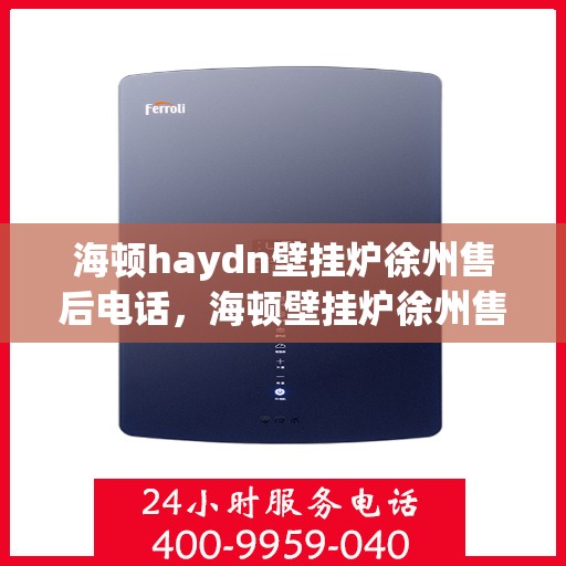 海顿haydn壁挂炉徐州售后电话，海顿壁挂炉徐州售后热线及维修服务指南