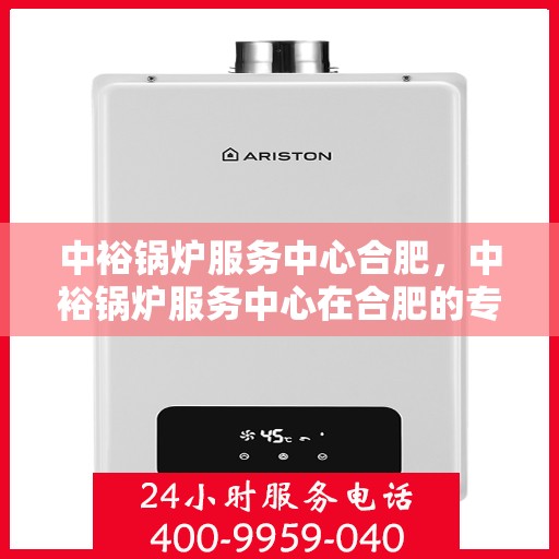 中裕锅炉服务中心合肥，中裕锅炉服务中心在合肥的专业服务之旅