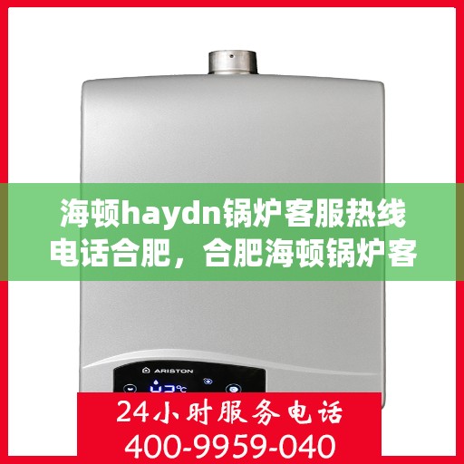 海顿haydn锅炉客服热线电话合肥，合肥海顿锅炉客服热线电话公布