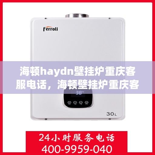 海顿haydn壁挂炉重庆客服电话，海顿壁挂炉重庆客服热线，解决您的供暖问题