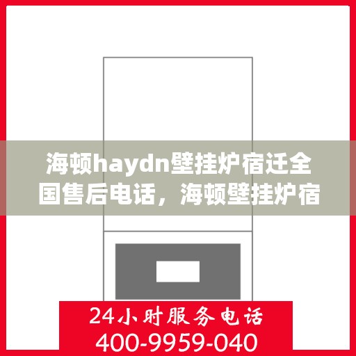 海顿haydn壁挂炉宿迁全国售后电话，海顿壁挂炉宿迁售后服务热线及全国售后电话汇总