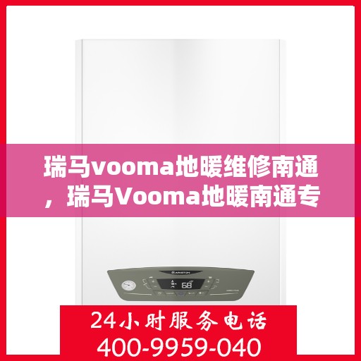 瑞马vooma地暖维修南通，瑞马Vooma地暖南通专业维修服务