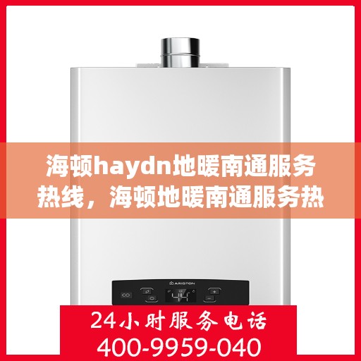 海顿haydn地暖南通服务热线，海顿地暖南通服务热线，专业品质，温暖您的生活