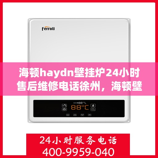 海顿haydn壁挂炉24小时售后维修电话徐州，海顿壁挂炉徐州售后维修热线，全天候专业维修服务团队全天候为您服务