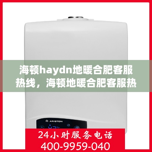 海顿haydn地暖合肥客服热线，海顿地暖合肥客服热线，专业解答，温暖您的生活
