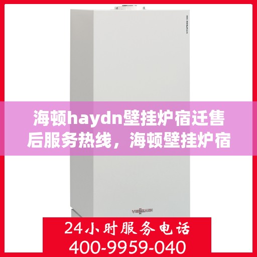 海顿haydn壁挂炉宿迁售后服务热线，海顿壁挂炉宿迁售后服务热线，专业团队为您提供贴心服务