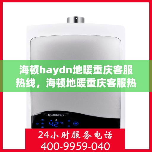 海顿haydn地暖重庆客服热线，海顿地暖重庆客服热线，专业解答，温暖您的生活