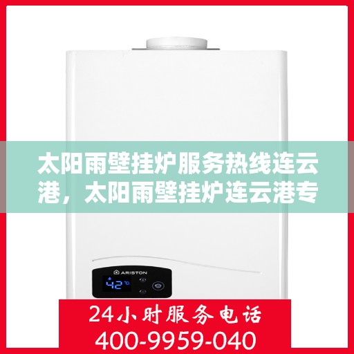 太阳雨壁挂炉服务热线连云港，太阳雨壁挂炉连云港专业维修服务热线