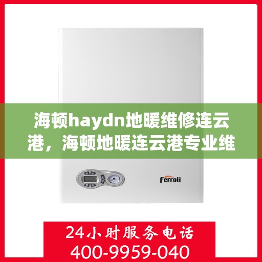 海顿haydn地暖维修连云港，海顿地暖连云港专业维修服务