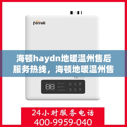 海顿haydn地暖温州售后服务热线，海顿地暖温州售后服务热线，专业解决您的温暖问题