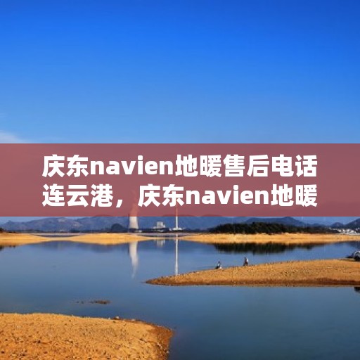 庆东navien地暖售后电话连云港，庆东navien地暖连云港售后专线，专业维修，贴心服务