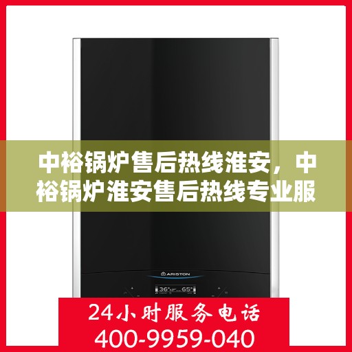 中裕锅炉售后热线淮安，中裕锅炉淮安售后热线专业服务，贴心维修保障！