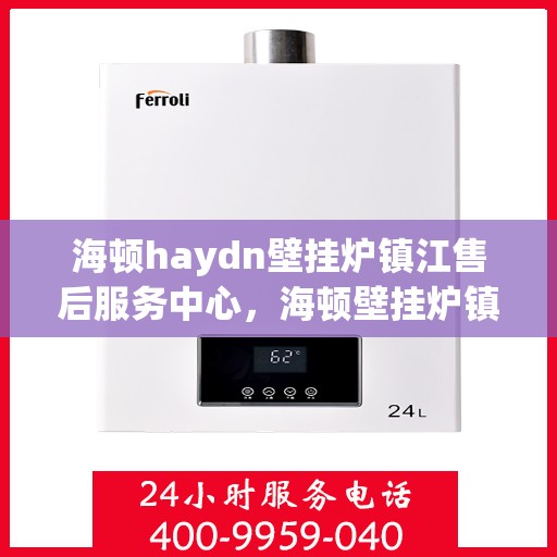 海顿haydn壁挂炉镇江售后服务中心，海顿壁挂炉镇江售后服务中心，专业维修，贴心服务