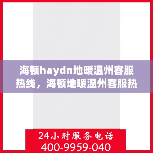 海顿haydn地暖温州客服热线，海顿地暖温州客服热线，专业支持与贴心服务