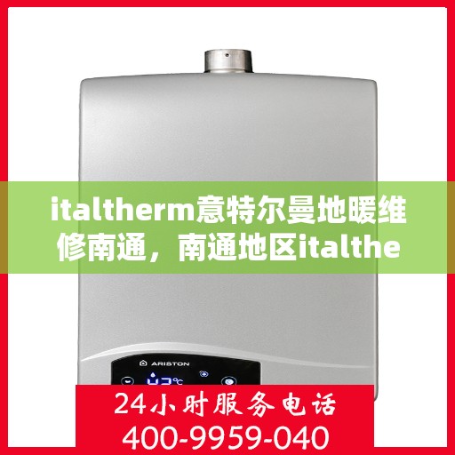 italtherm意特尔曼地暖维修南通，南通地区italtherm意特尔曼地暖专业维修服务