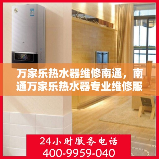 万家乐热水器维修南通，南通万家乐热水器专业维修服务