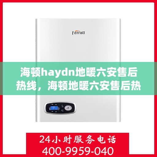 海顿haydn地暖六安售后热线，海顿地暖六安售后热线，专业服务的温暖连接