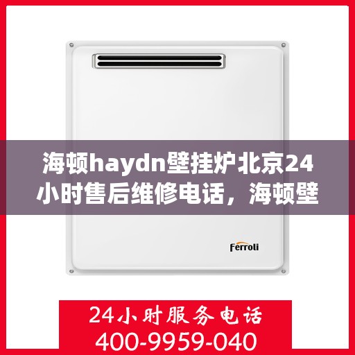 海顿haydn壁挂炉北京24小时售后维修电话，海顿壁挂炉北京全天候售后维修服务热线