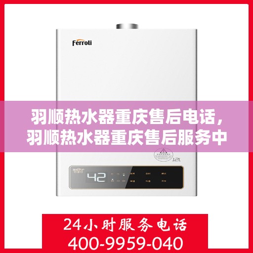 羽顺热水器重庆售后电话，羽顺热水器重庆售后服务中心联系电话