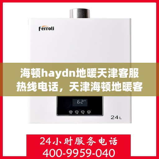 海顿haydn地暖天津客服热线电话，天津海顿地暖客服热线电话详解
