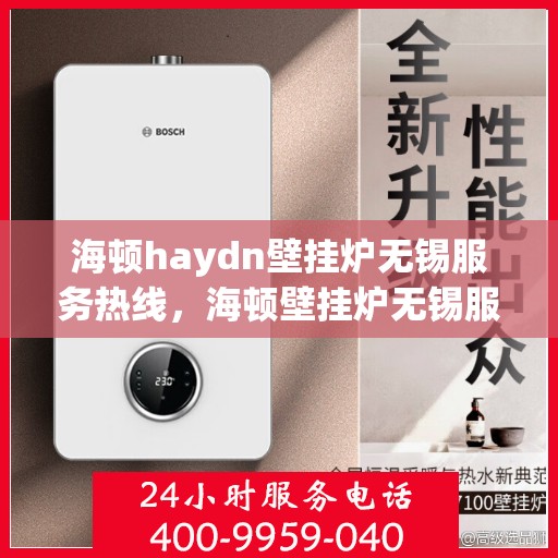 海顿haydn壁挂炉无锡服务热线，海顿壁挂炉无锡服务热线，专业售后支持，温暖您的生活
