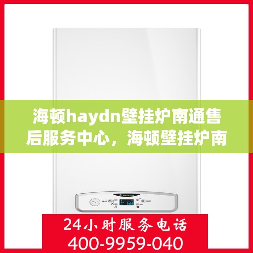 海顿haydn壁挂炉南通售后服务中心，海顿壁挂炉南通售后服务中心，专业维修，贴心服务