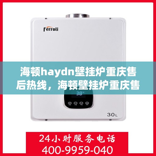 海顿haydn壁挂炉重庆售后热线，海顿壁挂炉重庆售后热线及服务一览