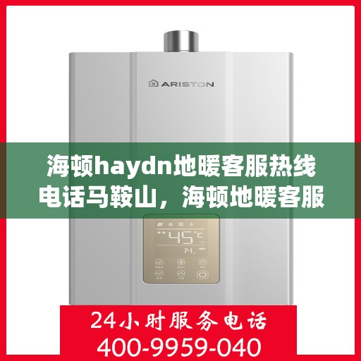 海顿haydn地暖客服热线电话马鞍山，海顿地暖客服热线马鞍山服务专线