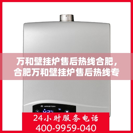 万和壁挂炉售后热线合肥，合肥万和壁挂炉售后热线专业服务