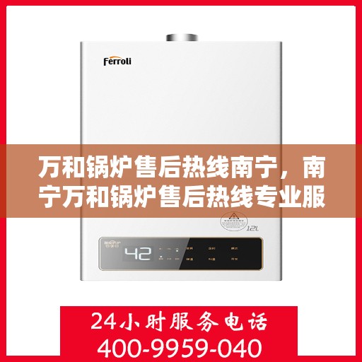 万和锅炉售后热线南宁，南宁万和锅炉售后热线专业服务