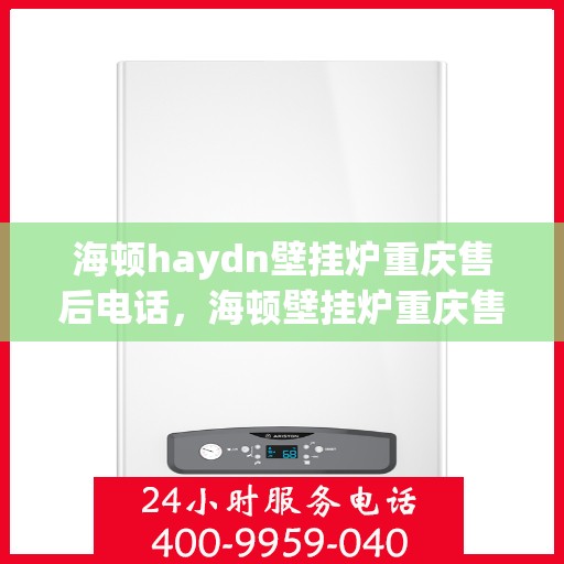 海顿haydn壁挂炉重庆售后电话，海顿壁挂炉重庆售后服务中心联系电话