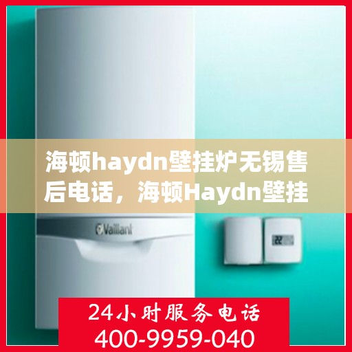 海顿haydn壁挂炉无锡售后电话，海顿Haydn壁挂炉无锡售后服务中心联系电话