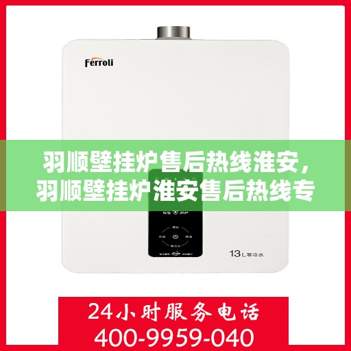 羽顺壁挂炉售后热线淮安，羽顺壁挂炉淮安售后热线专业服务，贴心保障