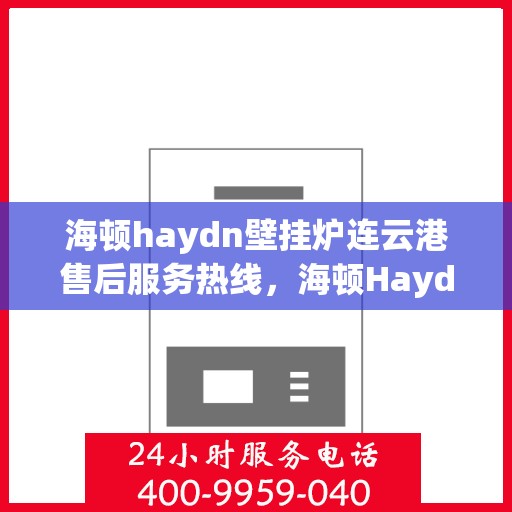 海顿haydn壁挂炉连云港售后服务热线，海顿Haydn壁挂炉连云港售后服务热线，专业团队为您提供贴心服务