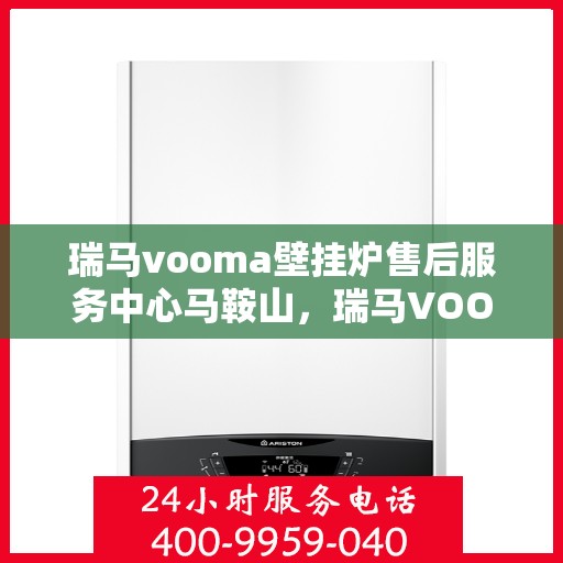 瑞马vooma壁挂炉售后服务中心马鞍山，瑞马VOOMA壁挂炉马鞍山售后服务中心，专业维修与贴心服务