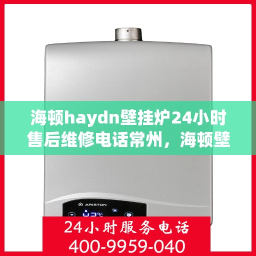海顿haydn壁挂炉24小时售后维修电话常州，海顿壁挂炉常州售后维修电话全天候服务热线！