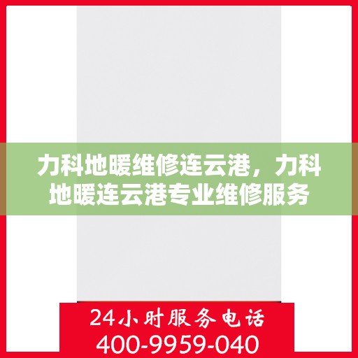 力科地暖维修连云港，力科地暖连云港专业维修服务