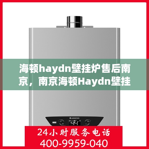 海顿haydn壁挂炉售后南京，南京海顿Haydn壁挂炉售后服务解析