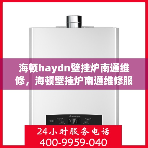 海顿haydn壁挂炉南通维修，海顿壁挂炉南通维修服务指南