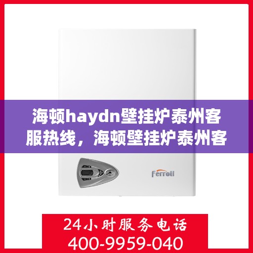 海顿haydn壁挂炉泰州客服热线，海顿壁挂炉泰州客服热线，专业解答您的壁挂炉问题