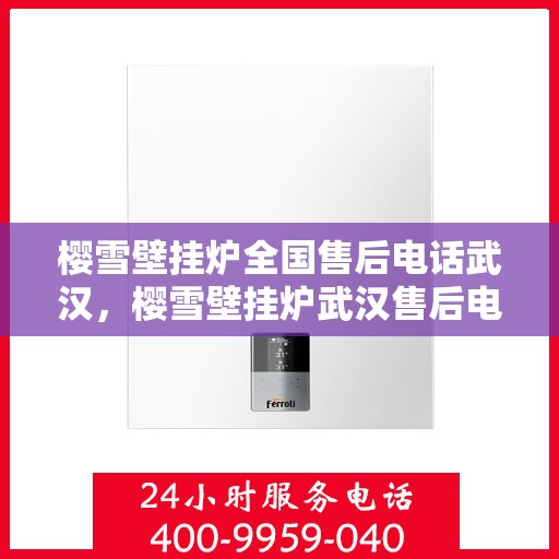 樱雪壁挂炉全国售后电话武汉，樱雪壁挂炉武汉售后电话及维修服务全攻略