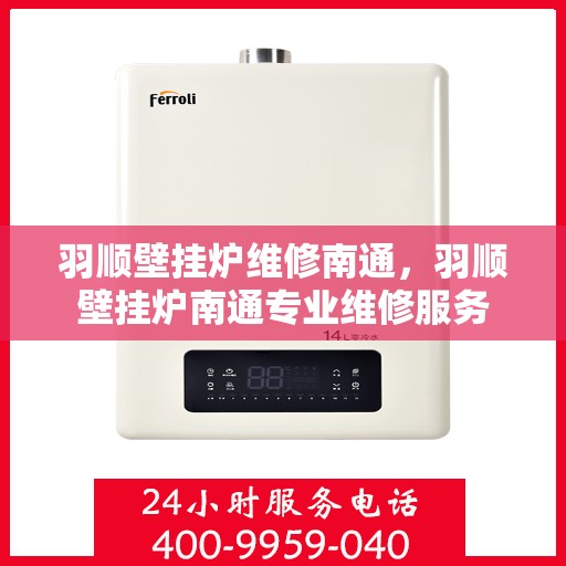 羽顺壁挂炉维修南通，羽顺壁挂炉南通专业维修服务