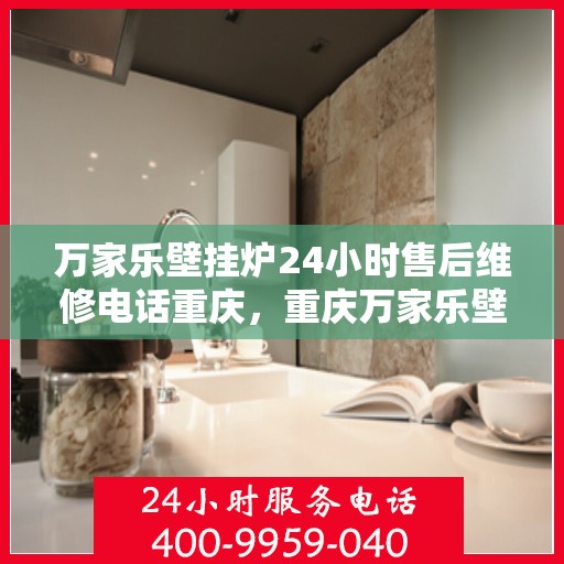 万家乐壁挂炉24小时售后维修电话重庆，重庆万家乐壁挂炉全天候售后维修热线公布