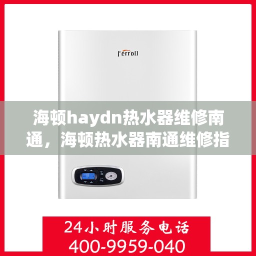 海顿haydn热水器维修南通，海顿热水器南通维修指南